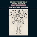 Bonnie 'Prince' Billy, Bryce Dessner, Eighth Blackbird – When We Are Inhuman